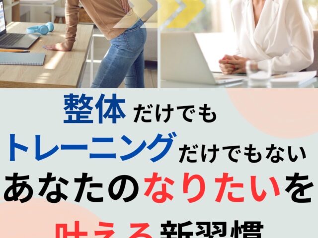 整体だけでも、トレーニングだけでもない　　　　　　あなたのなりたいを叶える新習慣